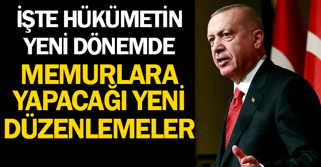 İşte Hükümetin Yeni Dönemde Memurlara Yapacağı Yeni Düzenlemeler
