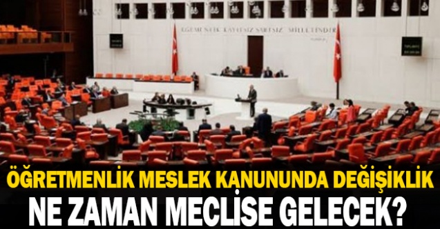 Öğretmenlik Meslek Kanununda Değişiklik Teklifi Ne Zaman Meclise Gelecek?