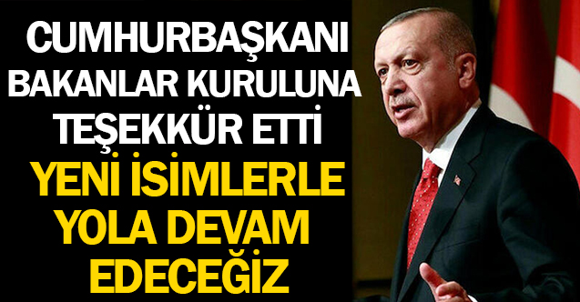 Cumhurbaşkanı Erdoğan Bakanlar Kuruluna Teşekkür Ederek Yeni Arkadaşlarla Devam Edileceğini Açıkladı