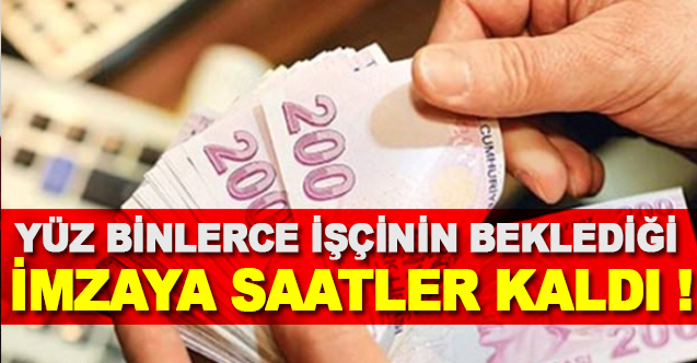 Yüz Binlerce İşçinin Beklediği İmzaya Saatler Kaldı !
