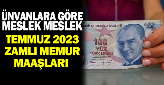 İşte Ünvanlara Göre Temmuz 2023 Zamlı Memur Maaşları
