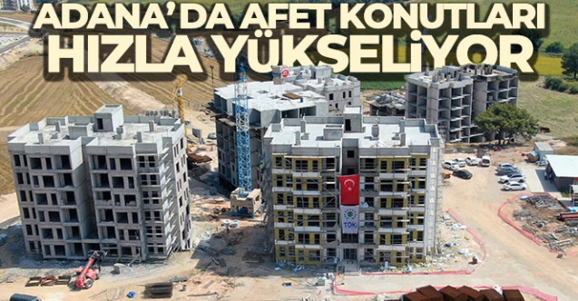 Adana'da afet konutları hızla yükseliyor