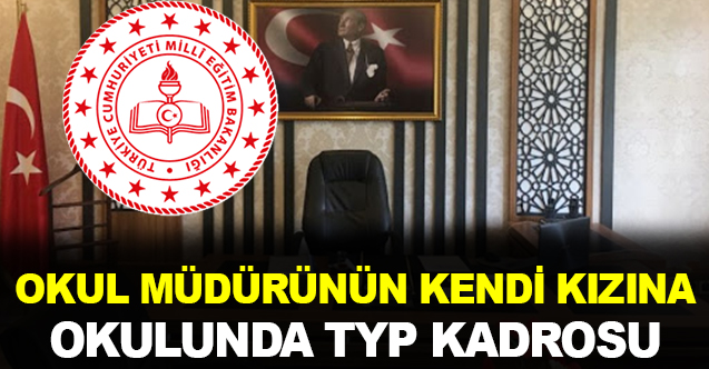 Okul Müdürü'nün kızına kendi okulunda 'TYP' kadrosu!