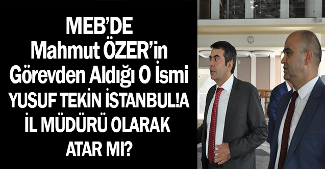 MEB'de Mahmut ÖZER'in Görevden Aldığı O İsmi Yusuf Tekin İl  Müdürü Olarak Atar mı?