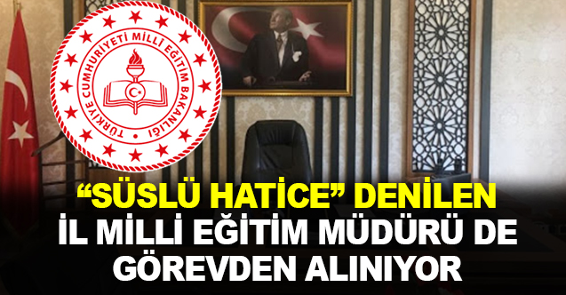 "Süslü Hatice"  de Görevden Alınıyor
