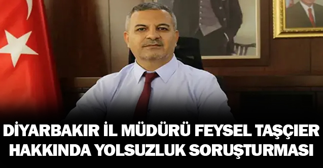 Diyarbakır İl Milli Eğitim Eski  Müdürü Feysel TAŞÇIER Hakkında Yolsuzluk Soruşturması