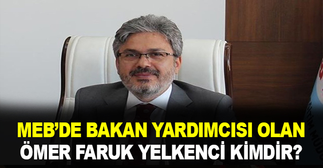Milli Eğitim Bakan Yardımcılığına atanan Ömer Faruk Yelkenci kimdir?