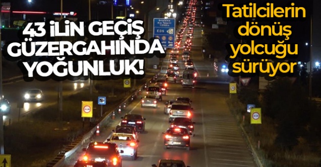 43 ilin geçiş güzergahında gece yarısı yoğunluk: Tatilcilerin dönüş yolcuğu sürüyor