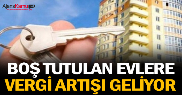 Boş tutulan evlere vergi artışı geliyor