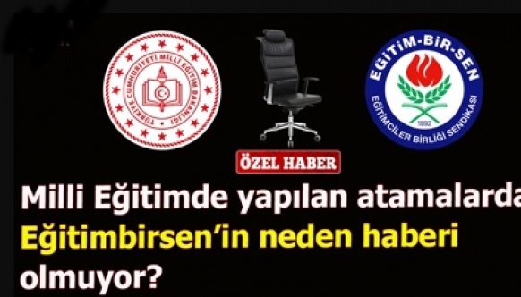 Milli Eğitimde yapılan atamalarda Eğitimbirsen’in neden haberi olmuyor?