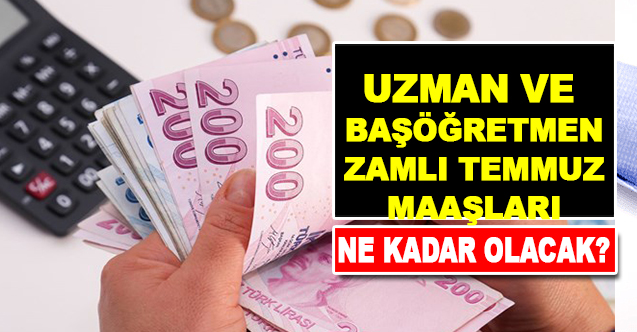 Uzman öğretmen ve Başöğretmenlerin Temmuz  Zamlı Maaşları