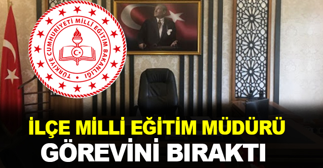 İlçe Milli Eğitim Müdürü görevini bıraktı