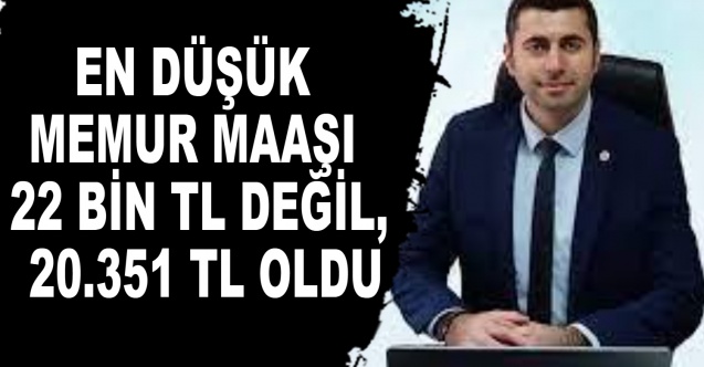 EN DÜŞÜK MEMUR MAAŞI 22 BİN TL DEĞİL, 20.351 TL OLDU