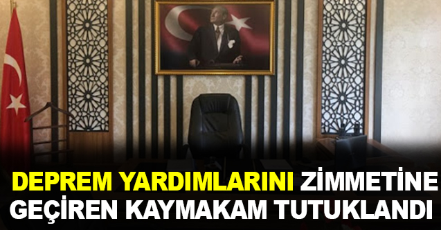 Kaymakam, deprem yardımlarını zimmetine geçirdiği iddiasıyla tutuklandı