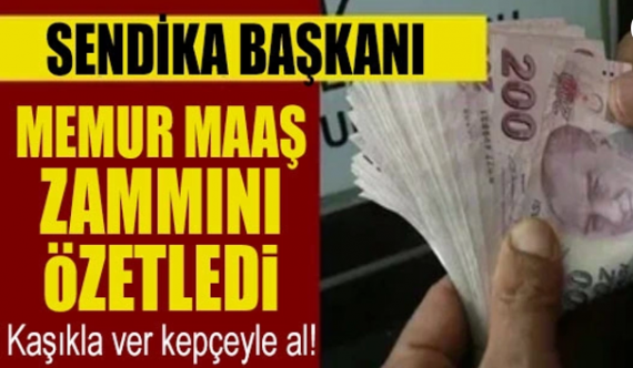 Sendika başkanı memur maaş zammını özetledi: " Kaşıkla Ver Kepçeyle Al!"