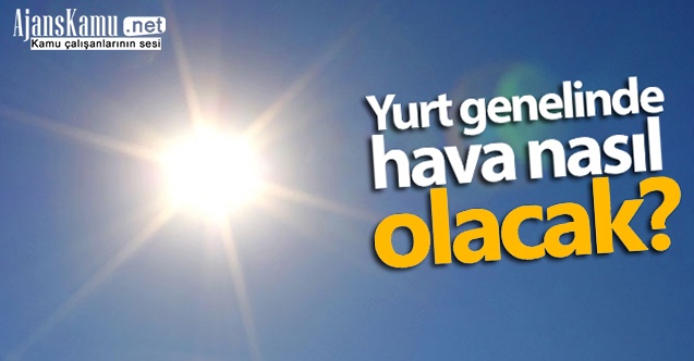 Yurtta genelinde hava durumu bugün nasıl olacak?