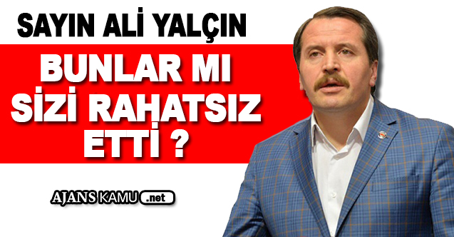 Sayın Ali YALÇIN Bunlar mı Sizi Rahatsız Etti?