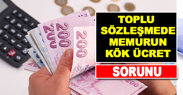 Toplu sözleşme masasında memurun ‘kök ücret’ sorunu