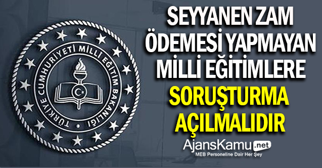 Seyyanen zam ödemesini yapmayan İlçe MEM'lerden Bakanlık savunma istemelidir!