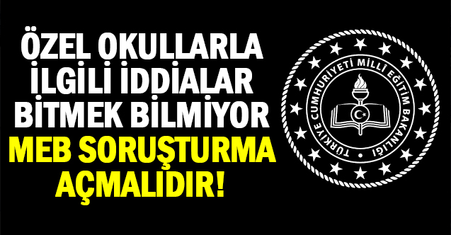 Özel okullar ile ilgili iddialar bitmiyor! Bu iddiaya MEB soruşturma açmalıdır.