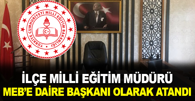 İlçe Milli Eğitim Müdürü MEB'de Daire Başkanı Oldu.