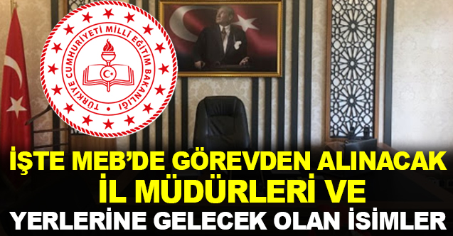 İşte MEB'de Görevden Alınacak İl Milli Eğitim Müdürleri ve Yerlerine Gelecek İsimler