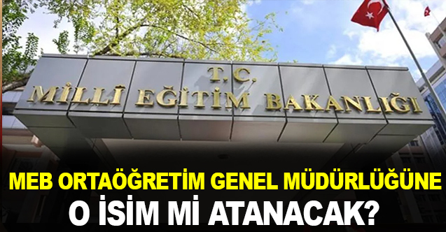MEB Ortaöğretim Genel Müdürlüğüne O İsim mi Geliyor?