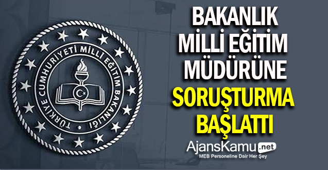 Bakanlık, Milli Eğitim Müdürüne soruşturma başlattı