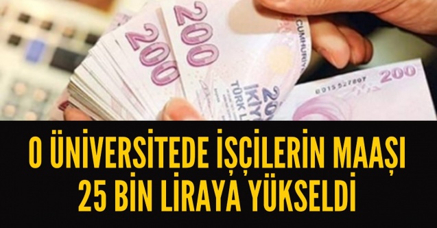 O Üniversitede işçilerin maaşı 25 bin liraya yükseldi
