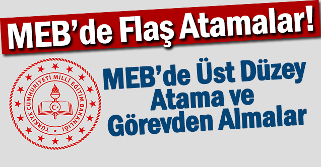 MEB'de Üst Düzey Atama ve Görevden Almalar