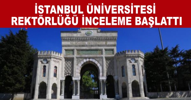 İstanbul Üniversitesi Rektörlüğü inceleme başlattı