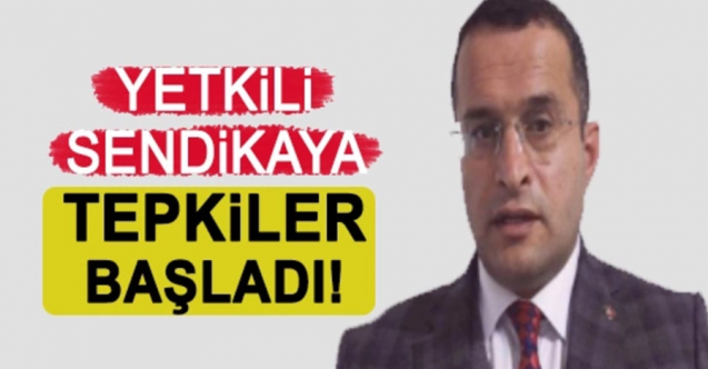 Yetkili sendikaya tepkiler başladı!