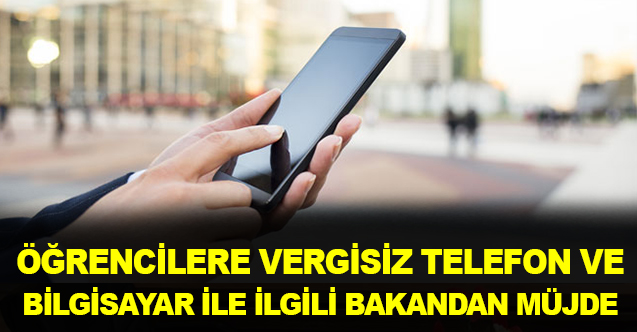 Öğrencilere vergisiz telefon ve bilgisayar için bakandan açıklama