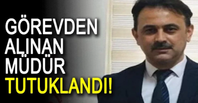 Görevden alınan o müdür tutuklandı!