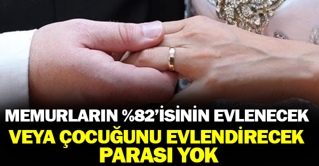 Memurların yüzde 82’sinin evlenecek veya çocuk evlendirecek parası yok