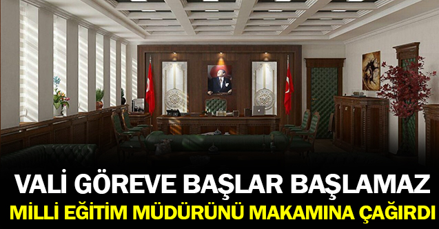 Vali göreve başlar başlamaz, İl Milli Eğitim Müdürü’nü makamına çağırdı