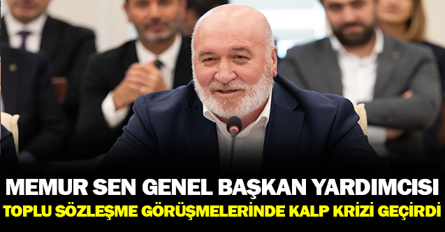 Memur Sen Genel Başkan Yardımcısı Toplu Sözleşme Görüşmelerinde Kalp Krizi Geçirdi