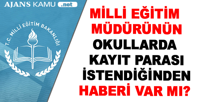 Milli eğitim müdürünün, okullarda kayıt parası alındığından haberi var mı?