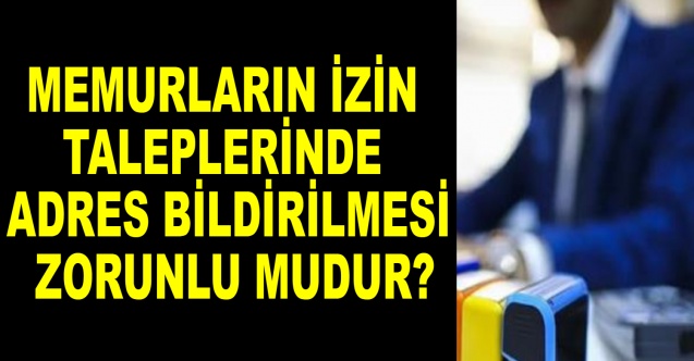 Memurların izin taleplerinde adres bildirilmesi zorunlu mudur?