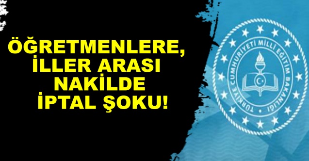 Öğretmenlere, iller arası nakilde iptal şoku!