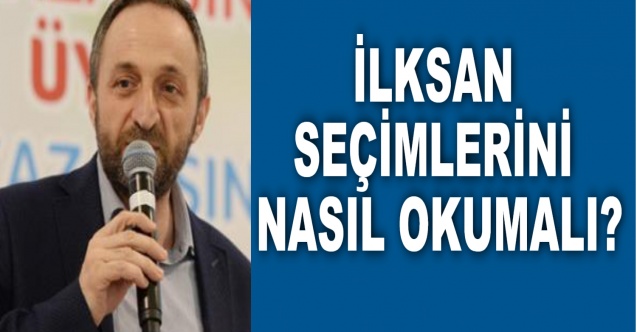 İLKSAN SEÇİMLERİNİ NASIL OKUMALI?
