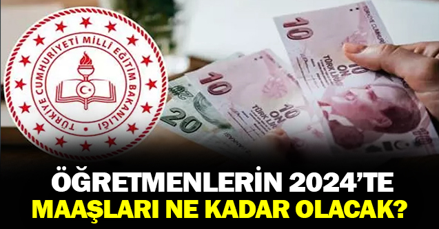 Öğretmenlerin 2024 Zamlı Maaşları Ne Kadar Olacak?
