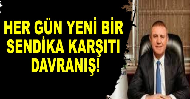 Her gün yeni bir sendika karşıtı davranış!