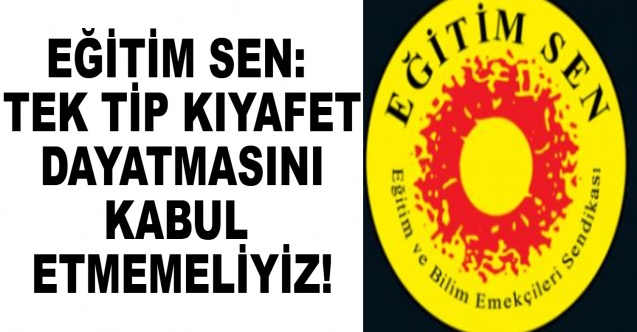 Eğitim Sen: Tek Tip Kıyafet Dayatmasını Kabul Etmemeliyiz!