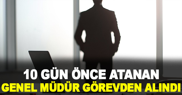 10 Gün Önce Atanan Genel Müdür Görevden Alındı!