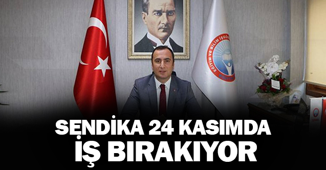 Sendika 24 Kasım'da iş bırakıyor
