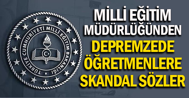 Milli eğitim müdürlüğünden depremzede öğretmenlere şok sözler