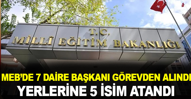 MEB'de 7 daire başkanı görevden alındı! Yerlerine 5 isim atandı