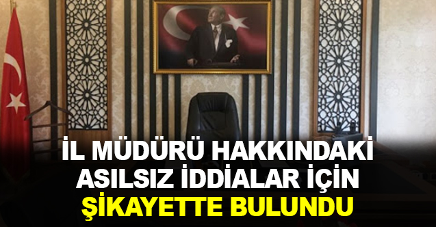 İl Müdürü asılsız haberler için şikayette bulundu!