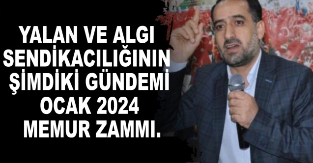 Yalan ve algı sendikacılığının şimdiki gündemi Ocak 2024 memur zammı.